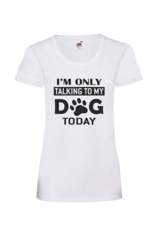 I’m Only Talking to my Dog Today – naisten valueweight T-paita